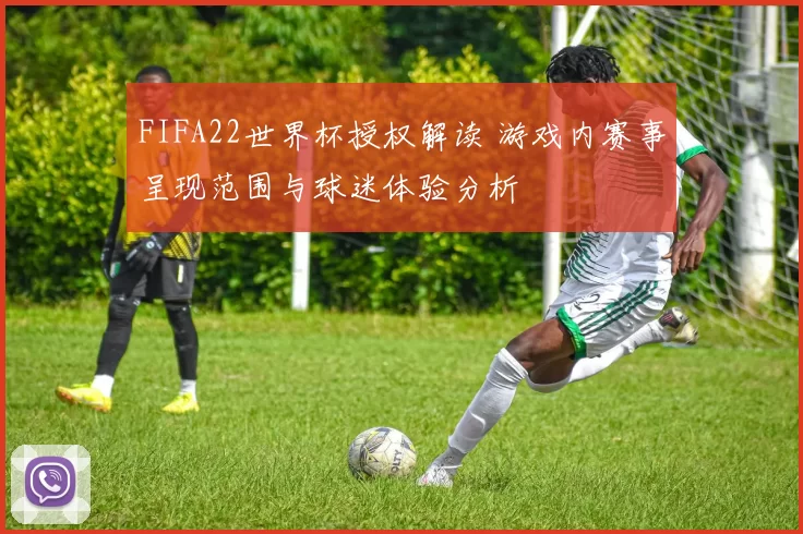 FIFA22世界杯授权解读 游戏内赛事呈现范围与球迷体验分析