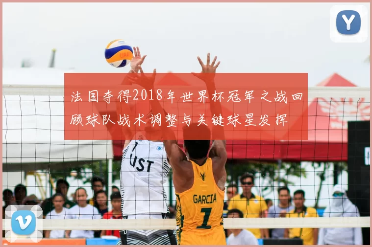 法国夺得2018年世界杯冠军之战回顾球队战术调整与关键球星发挥