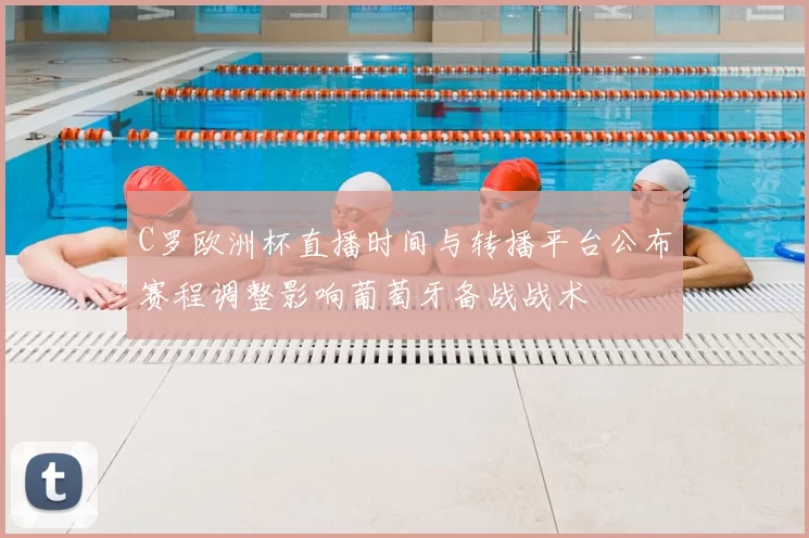 C罗欧洲杯直播时间与转播平台公布赛程调整影响葡萄牙备战战术