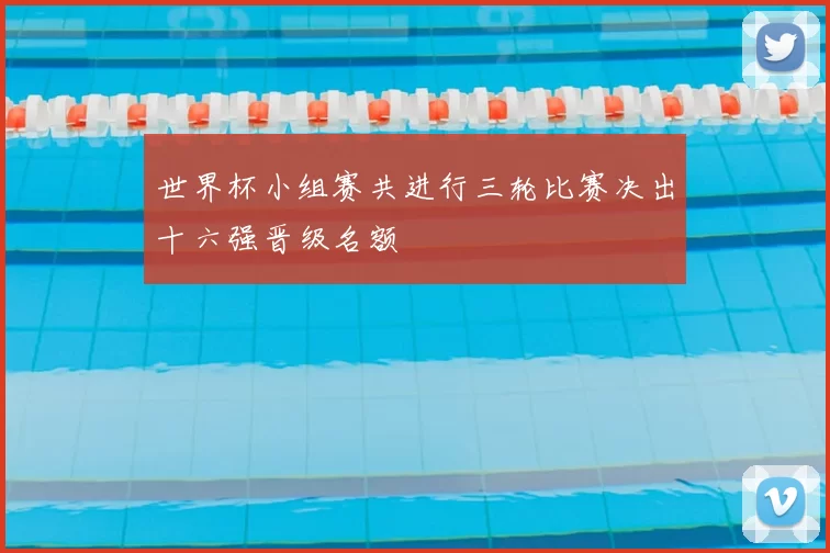 世界杯小组赛共进行三轮比赛决出十六强晋级名额