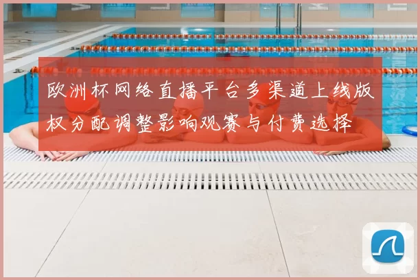 欧洲杯网络直播平台多渠道上线版权分配调整影响观赛与付费选择