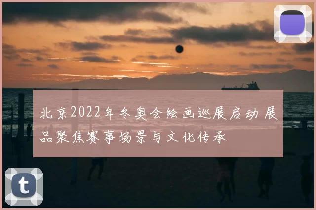 北京2022年冬奥会绘画巡展启动 展品聚焦赛事场景与文化传承