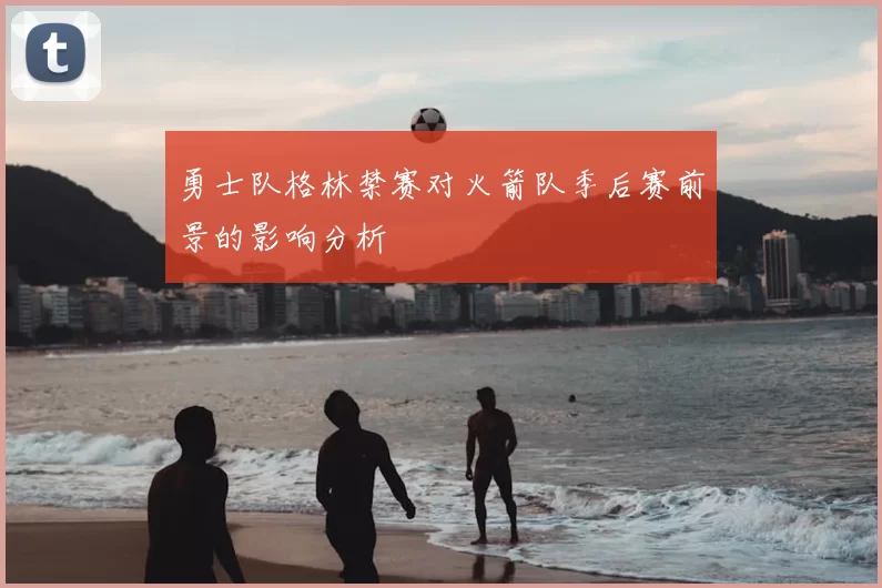 勇士队格林禁赛对火箭队季后赛前景的影响分析