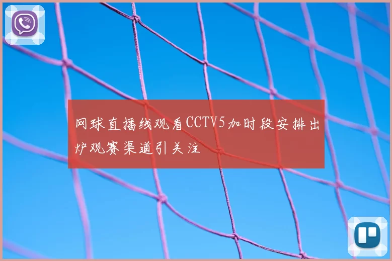 网球直播线观看CCTV5加时段安排出炉观赛渠道引关注