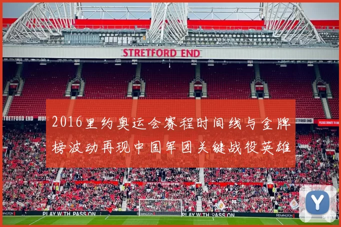 2016里约奥运会赛程时间线与金牌榜波动再现中国军团关键战役英雄奋战