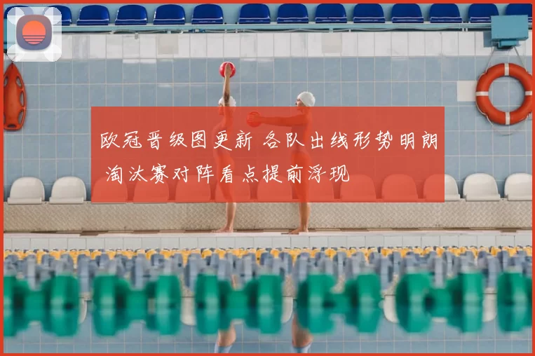 欧冠晋级图更新 各队出线形势明朗 淘汰赛对阵看点提前浮现