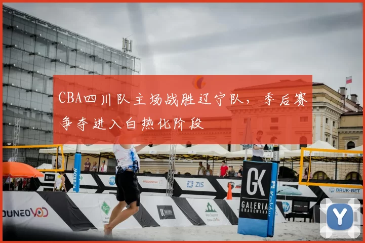 CBA四川队主场战胜辽宁队,季后赛争夺进入白热化阶段