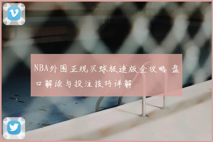 NBA外围正规买球极速版全攻略 盘口解读与投注技巧详解