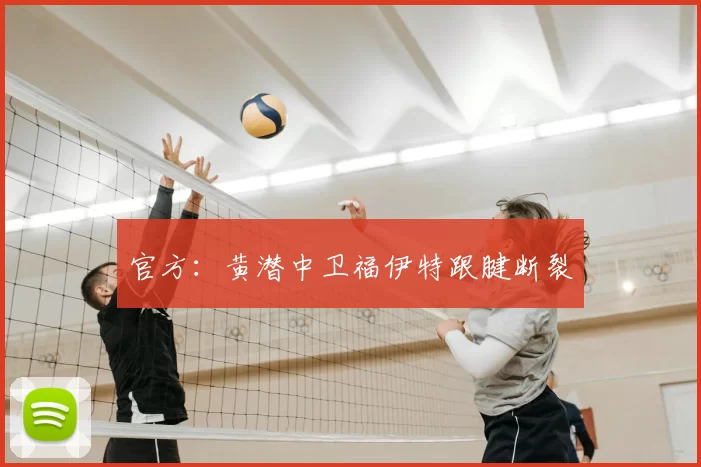 官方：黄潜中卫福伊特跟腱断裂