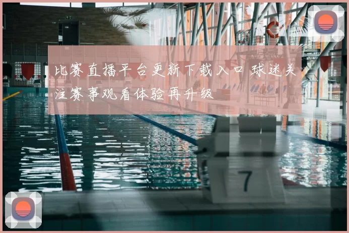 比赛直播平台更新下载入口 球迷关注赛事观看体验再升级