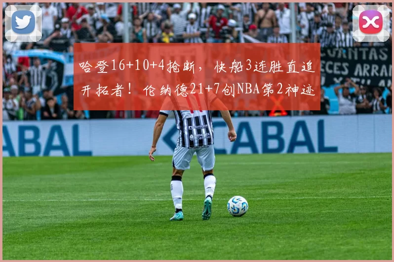 哈登16+10+4抢断，快船3连胜直追开拓者！伦纳德21+7创NBA第2神迹