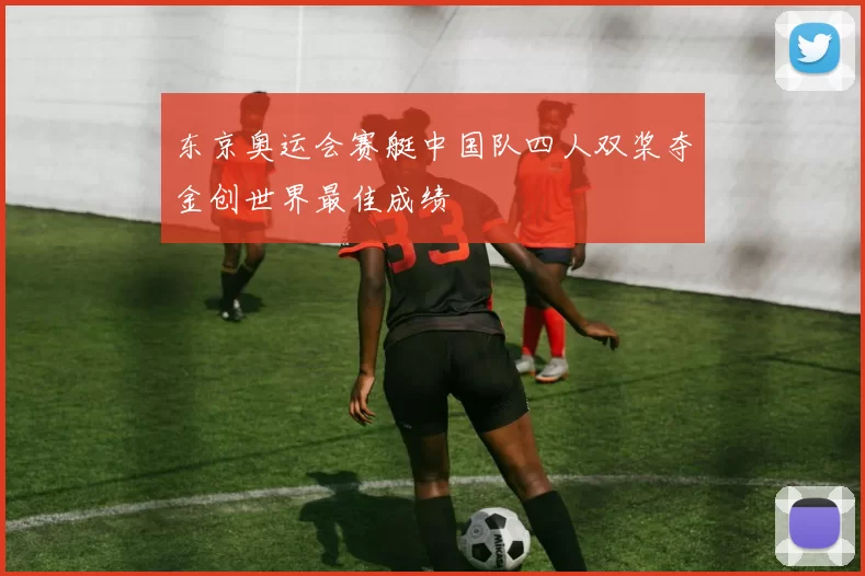 东京奥运会赛艇中国队四人双桨夺金创世界最佳成绩