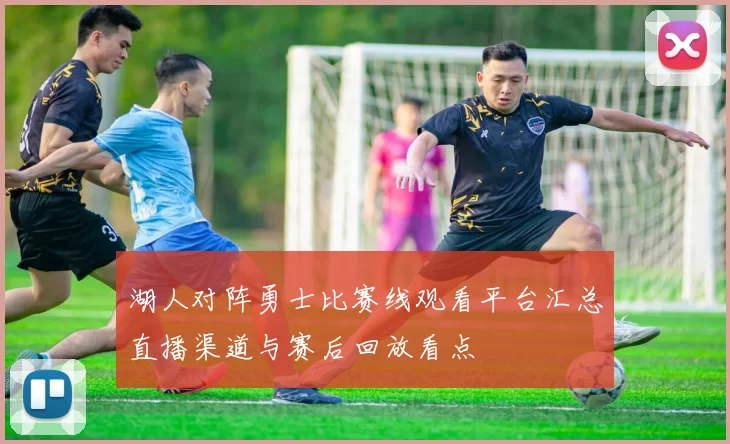 湖人对阵勇士比赛线观看平台汇总直播渠道与赛后回放看点