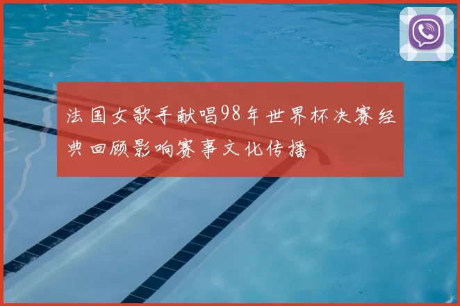 法国女歌手献唱98年世界杯决赛经典回顾影响赛事文化传播