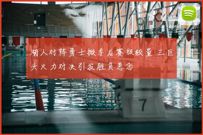 湖人对阵勇士掀季后赛级较量 三巨头火力对决引发胜负悬念