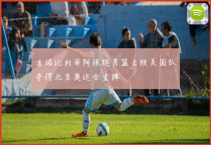 吉诺比利率阿根廷男篮击败美国队夺得北京奥运会金牌