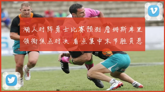 湖人对阵勇士比赛预测 詹姆斯库里领衔焦点对决 看点集中末节胜负悬念