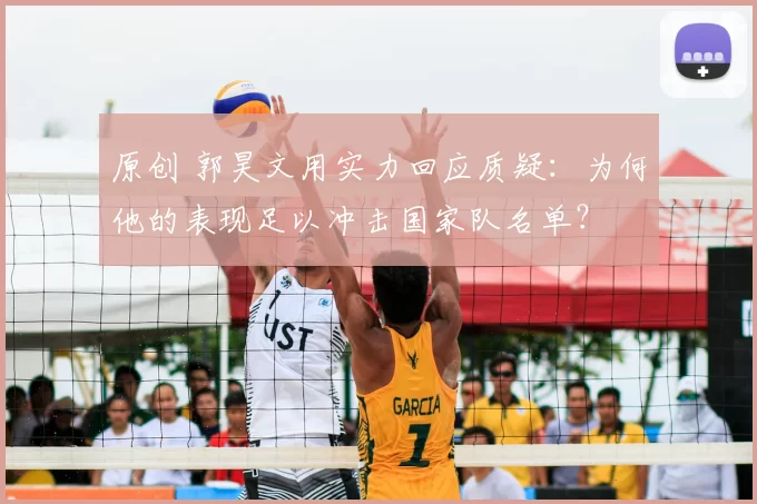 原创 郭昊文用实力回应质疑：为何他的表现足以冲击国家队名单？