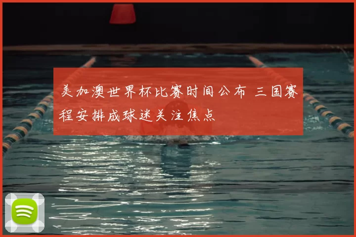 美加澳世界杯比赛时间公布 三国赛程安排成球迷关注焦点