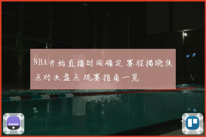 NBA开始直播时间确定 赛程揭晓焦点对决盘点 观赛指南一览