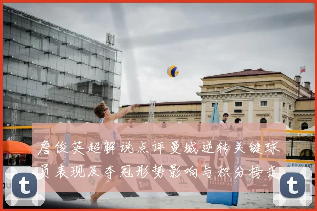 詹俊英超解说点评曼城逆转关键球员表现及夺冠形势影响与积分榜走势