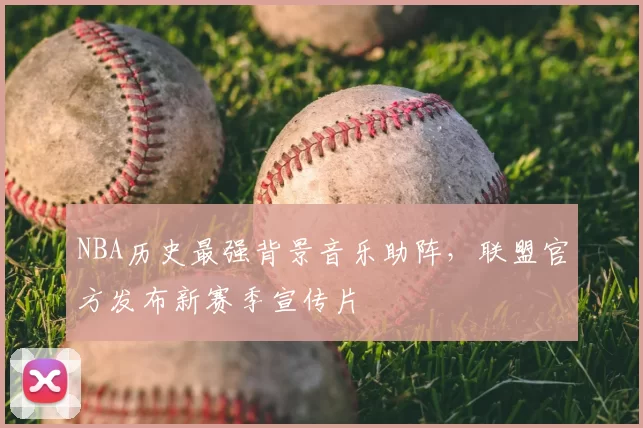 NBA历史最强背景音乐助阵，联盟官方发布新赛季宣传片