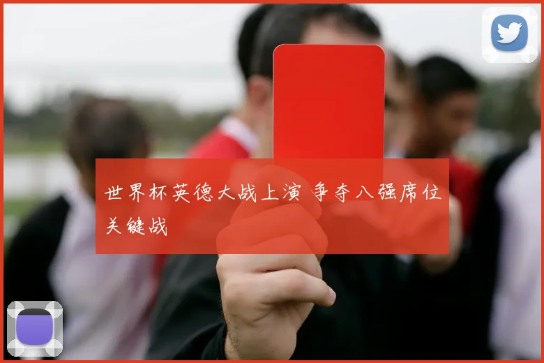 世界杯英德大战上演 争夺八强席位关键战