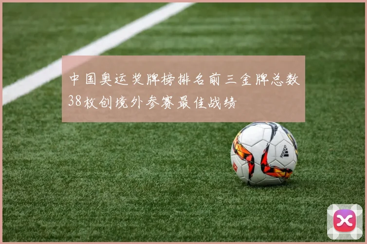 中国奥运奖牌榜排名前三金牌总数38枚创境外参赛最佳战绩