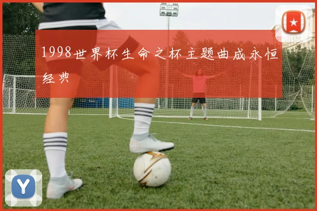 1998世界杯生命之杯主题曲成永恒经典
