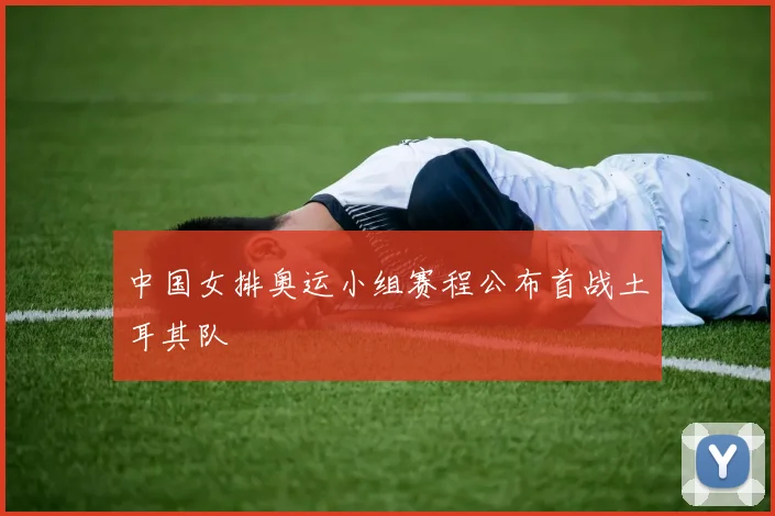 中国女排奥运小组赛程公布首战土耳其队