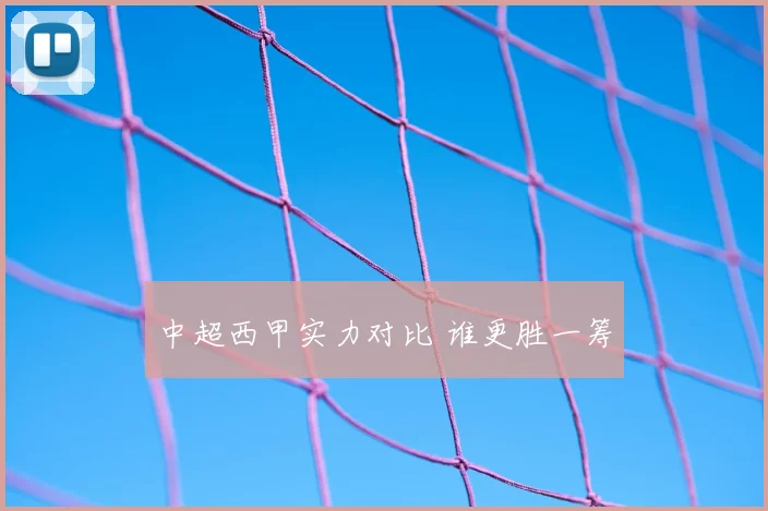 中超西甲实力对比 谁更胜一筹