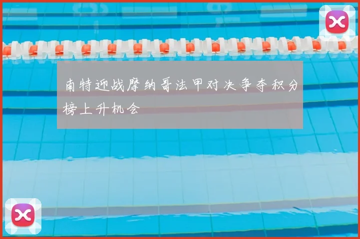 南特迎战摩纳哥法甲对决争夺积分榜上升机会