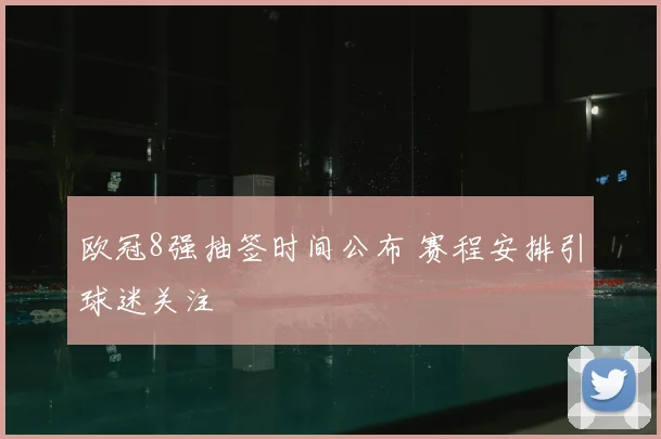 欧冠8强抽签时间公布 赛程安排引球迷关注