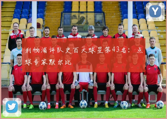 利物浦评队史百大球星第43名：点球专家默尔比