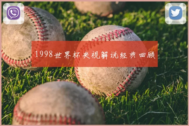 1998世界杯央视解说经典回顾
