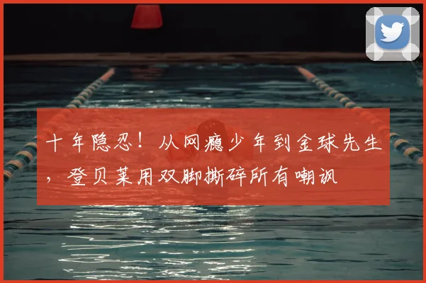 十年隐忍！从网瘾少年到金球先生，登贝莱用双脚撕碎所有嘲讽