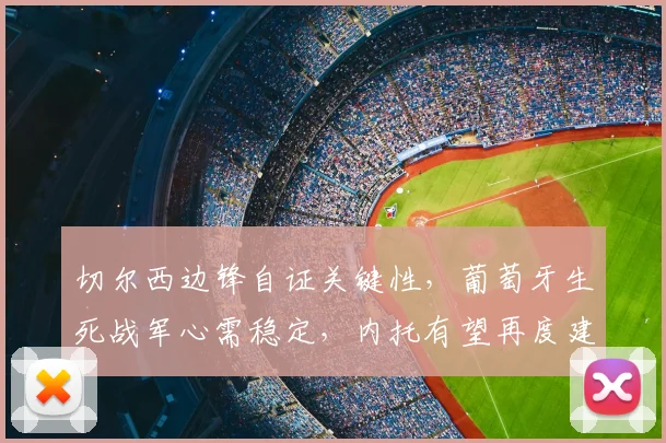 切尔西边锋自证关键性，葡萄牙生死战军心需稳定，内托有望再度建功