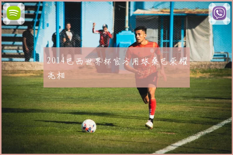 2014巴西世界杯官方用球桑巴荣耀亮相