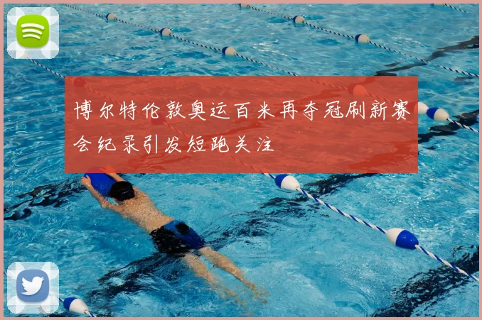 博尔特伦敦奥运百米再夺冠刷新赛会纪录引发短跑关注