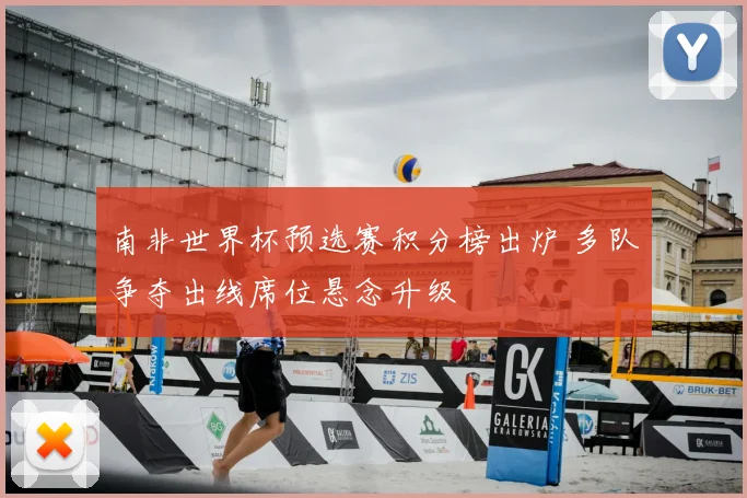 南非世界杯预选赛积分榜出炉 多队争夺出线席位悬念升级