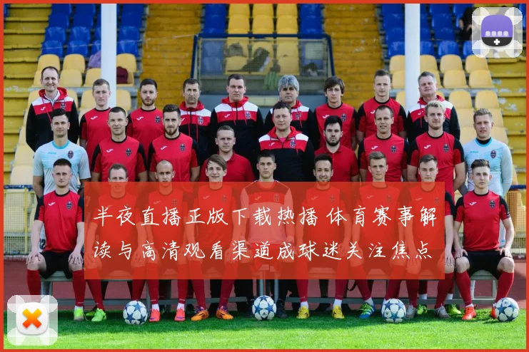 半夜直播正版下载热播 体育赛事解读与高清观看渠道成球迷关注焦点
