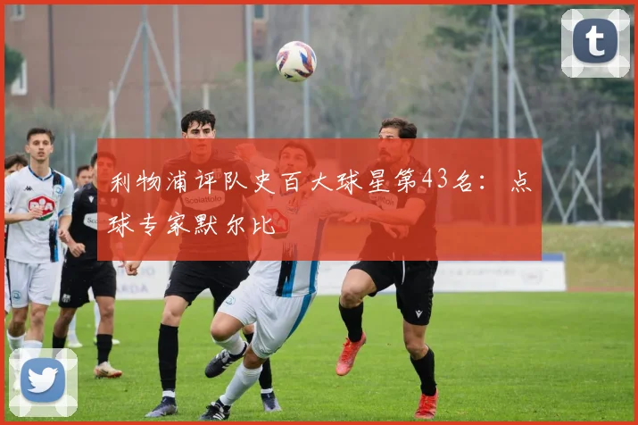 利物浦评队史百大球星第43名:点球专家默尔比