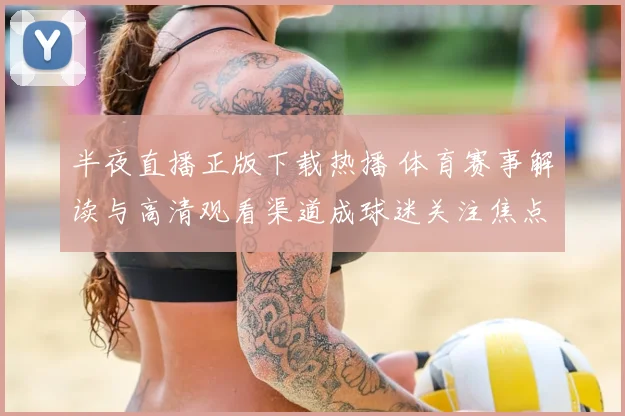 半夜直播正版下载热播 体育赛事解读与高清观看渠道成球迷关注焦点