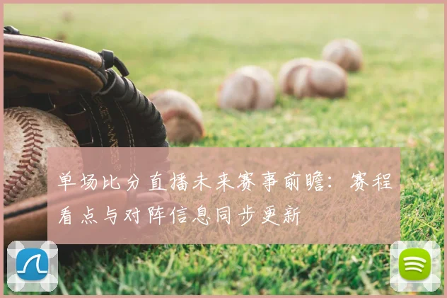单场比分直播未来赛事前瞻：赛程看点与对阵信息同步更新