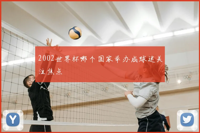 2002世界杯哪个国家举办成球迷关注焦点