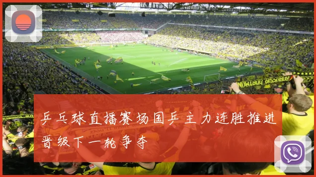 乒乓球直播赛场国乒主力连胜推进晋级下一轮争夺