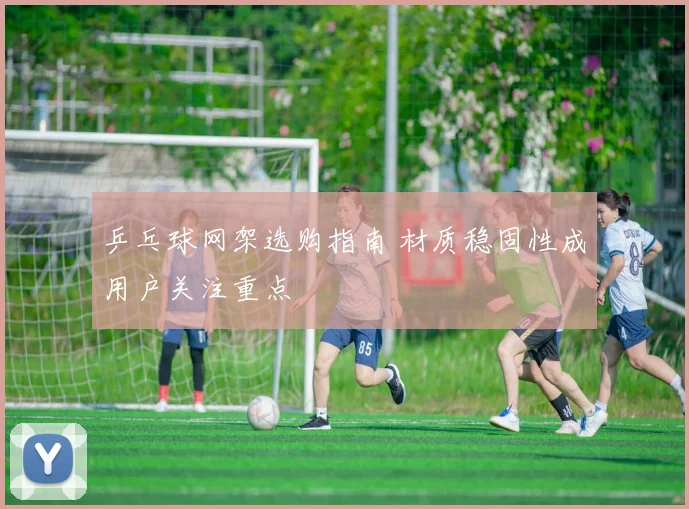 乒乓球网架选购指南 材质稳固性成用户关注重点