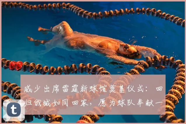威少出席雷霆新球馆奠基仪式：回归俄城如同回家，愿为球队奉献一切_大陆_体育馆_情感