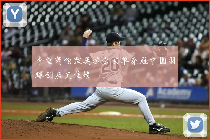 李雪芮伦敦奥运会女单夺冠中国羽球创历史佳绩