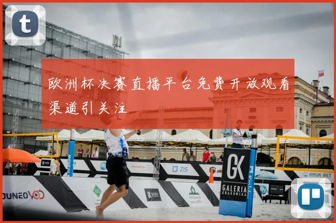 欧洲杯决赛直播平台免费开放观看渠道引关注